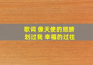 歌词 像天使的翅膀 划过我 幸福的过往